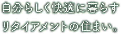 自分らしく快適に暮らす リタイアメントの住まい。