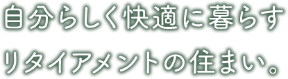 自分らしく快適に暮らす リタイアメントの住まい。